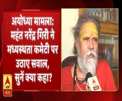 अयोध्या मामलाः महंत नरेंद्र गिरी ने मध्यस्थता कमेटी पर उठाए सवाल, सुनें क्या कहा?