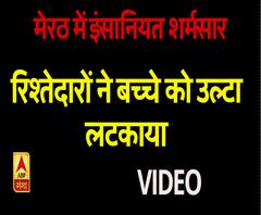मेरठ में रिश्तेदारों ने बच्चे को उल्टा लटकाया