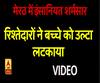 मेरठ में रिश्तेदारों ने बच्चे को उल्टा लटकाया