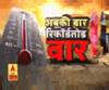भीषण गर्मी से हाहाकार, अबकी बार रिकॉर्डतोड़ वार...