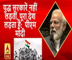  युद्ध सरकारें नहीं लड़तीं, पूरा देश लड़ता है: पीएम मोदी