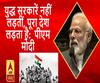  युद्ध सरकारें नहीं लड़तीं, पूरा देश लड़ता है:  पीएम मोदी