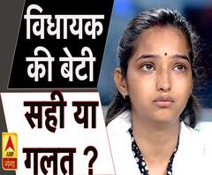 विधायक की बेटी कितनी सही और कितनी गलत ?