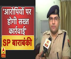 बाराबंकी मामले पर बोले SP , 'सभी आरोपियों पर होगी सख्त कार्रवाई' ।