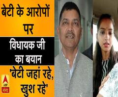बेटी के आरोपों पर विधायक जी का बयान, कहा- 'बेटी जहां भी रहे, खुश रहे' 