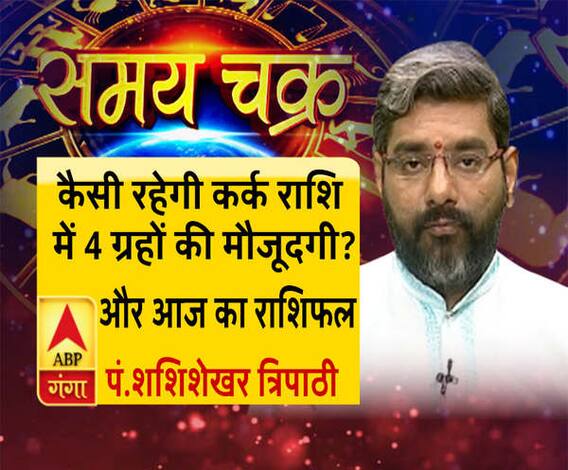 कैसी रहेगी कर्क राशि में 4 ग्रहों की मौजूदगी और 24 जुलाई का राशिफल| Samay Chakra