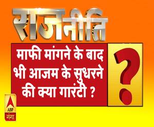 राजनीतिः  माफी मांगने के बाद भी आजम के सुधरने की क्या गारंटी ?