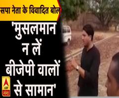 सपा नेता के बिगड़े बोल, कहा- 'मुसलमान ना लें बीजेपी वालों से सामान' ।