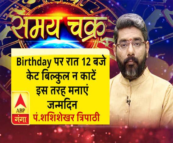 कैसे मनाएं Birthday और इस दिन क्या न करें, साथ ही जानें- 11 जुलाई का राशिफल| SamayChakra