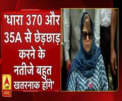 धारा 370 और 35A से छेड़छाड़ करने के नतीजे बहुत खतरनाक होंगे- मुफ्ती । 