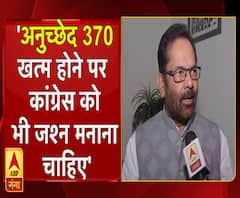 'अनुच्छेद 370 खत्म होने पर कांग्रेस को भी मनाना चाहिए जश्न'- मुख्तार अब्बास नकवी