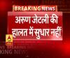 अरुण जेटली की हालत में सुधार नहीं