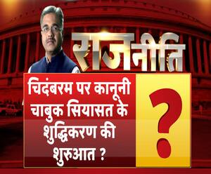 राजनीति: चिदंबरम पर कानूनी चाबुक सियासत के शुद्धिकरण की शुरुआत ?