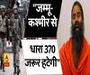 बाबा रामदेव का बड़ा बयान, जम्मू-कश्मीर से धारा 370 जरूर हटेगी