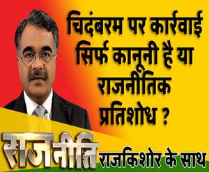 राजनीतिः चिदंबरम पर कार्रवाई सिर्फ कानूनी या राजनीतिक प्रतिशोध ?