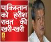 पाकिस्तान को हरीश रावत की खरी-खरी