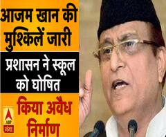 आजम खान की मुश्किलें जारी, प्रशासन ने स्कूल को घोषित किया अवैध निर्माण