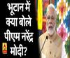 भूटाने दौरे पर प्रधानमंत्री नरेंद्र मोदी, जानिए- क्या कहा