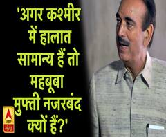 'अगर कश्मीर में हालात सामान्य हैं तो महबूबा मुफ्ती नजरबंद क्यों हैं?'