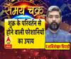 जानें, शुक्र के परिवर्तन से होने वाली परेशानियों का उपाय| Samay Chakra 
