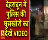 देहरादून में पुलिस की घूसखोरी का देखें VIDEO