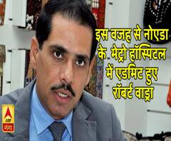 इस वजह से नोएडा के मेट्रो हॉस्पिटल में एडमिट हुए रॉबर्ट वाड्रा