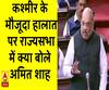 कश्मीर के मौजूदा हालात पर राज्यसभा में क्या बोले अमित शाह
