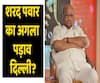 Is NCP chief Sharad Pawar now aiming for Delhi ?