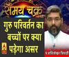 गुरु परिवर्तन का बच्चों पर क्या पड़ेगा असर| Samay Chakra 