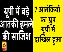 यूपी में बड़े आतंकी हमले की साजिश, 7 आतंकियों का ग्रुप यूपी में हुआ दाखिल 
