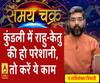 Kaam Ki Baat: कुंडली में राहु-केतु की हो परेशानी, तो करें ये काम| SamayChakra 