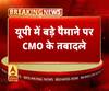 यूपी में बड़े पैमाने पर CMO के तबादले