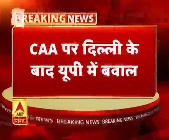 CAA पर दिल्ली के बाद यूपी में बवाल