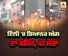 Delhi 'ਚ ਭਿਆਨਕ ਅੱਗ ਦਾ ਕਹਿਰ,43 ਮੌਤਾਂ 