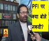 PFI पर क्या बोले मुख्तार अब्बास नकवी | CAA Violence 