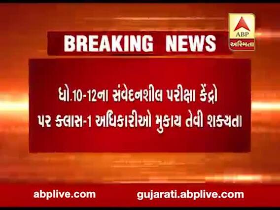 ગુજરાત બોર્ડની ધો-10-12ની પરીક્ષામાં સંવેદનશીલ પરીક્ષા કેન્દ્રો પર મુકાશે ક્લાસ-1 અધિકારી