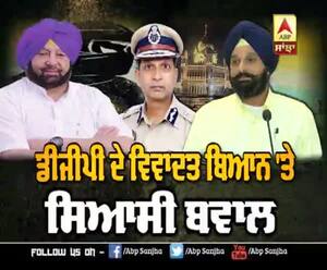 ਪੰਜਾਬ ਡੀਜੀਪੀ ਦੇ ਵਿਵਾਦਤ ਬਿਆਨ 'ਤੇ ਸਿਆਸੀ ਬਵਾਲ