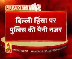 दिल्ली हिंसा पर पुलिस की पैनी नजर