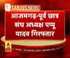 आजमगढ़- पूर्व छात्र संघ अध्यक्ष पप्पू यादव गिरफ्तार