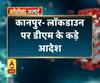 Coronavirus update कानपुर- लॉकडाउन पर डीएम के कड़े आदेश