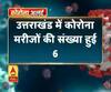 Coronavirus update: उत्तराखंड में कोरोना मरीजों की संख्या हुई 6