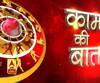 KAAM KI BAAT : आपके अपने एस्ट्रो फ्रेंड पंडित शशिशेखर त्रिपाठी के साथ 