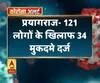 प्रयागराज- 121 लोगों के खिलाफ 34 मुकदमे दर्ज