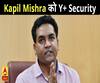 भड़काऊ बयान के आरोपी BJP नेता Kapil Mishra को Y+ Security 