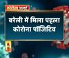 Coronavirus update: बरेली में मिला पहला कोरोना पॉजिटिव