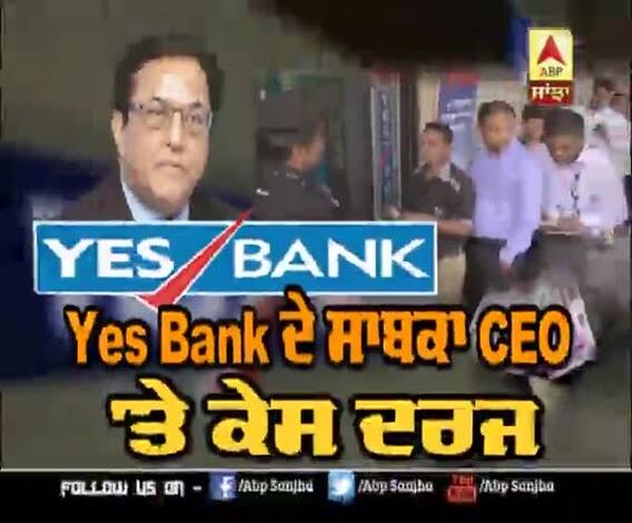 Yes Bank ਦੇ ਸਾਬਕਾ CEO 'ਤੇ ਕੇਸ ਦਰਜ