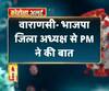 वाराणसी- भाजपा जिला अध्यक्ष से PM ने की बात