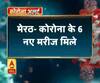 Coronavirus update: मेरठ- कोरोना के 6 नए मरीज मिले