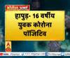 Coronavirus update: हापुड़- 16 वर्षीय युवक कोरोना पॉजिटिव