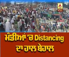 Punjab ਦੀਆਂ ਮੰਡੀਆਂ 'ਚ Distancing ਦਾ ਹਾਲ ਬੇਹਾਲ